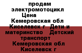 продам электромотоцикл › Цена ­ 1 000 - Кемеровская обл., Киселевск г. Дети и материнство » Детский транспорт   . Кемеровская обл.,Киселевск г.